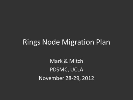Rings Node Migration Plan Mark & Mitch PDSMC, UCLA November 28-29, 2012.