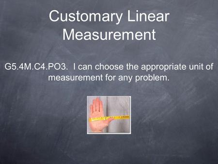 Customary Linear Measurement G5.4M.C4.PO3. I can choose the appropriate unit of measurement for any problem.