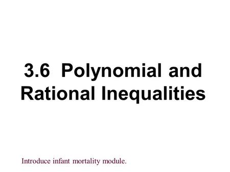 3.6 Polynomial and Rational Inequalities Introduce infant mortality module.