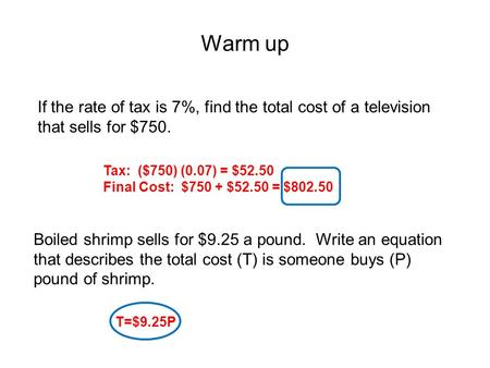 Warm up If the rate of tax is 7%, find the total cost of a television that sells for $750. Boiled shrimp sells for $9.25 a pound. Write an equation that.