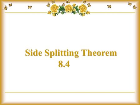 Side Splitting Theorem 8.4. Identify parallel lines in triangles. homework Learn the side splitting theorem. Use the side splitting theorem to solve problems.