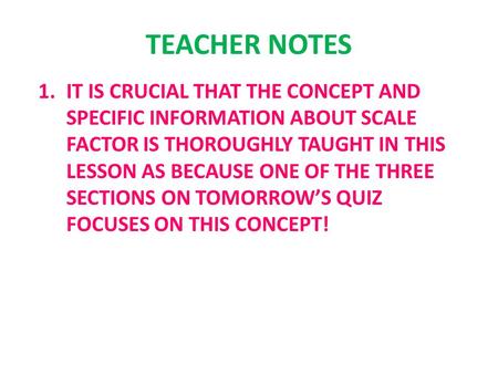 TEACHER NOTES 1.IT IS CRUCIAL THAT THE CONCEPT AND SPECIFIC INFORMATION ABOUT SCALE FACTOR IS THOROUGHLY TAUGHT IN THIS LESSON AS BECAUSE ONE OF THE THREE.