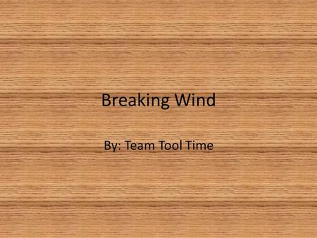 Breaking Wind By: Team Tool Time. The Team (from left to right: Matt Hart, Micah Mcfarland, Chris Crowe, Pedi Hashemian)