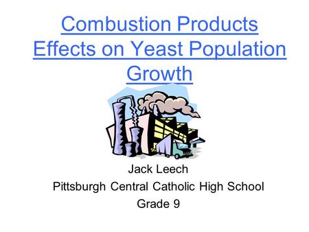 Combustion Products Effects on Yeast Population Growth Jack Leech Pittsburgh Central Catholic High School Grade 9.