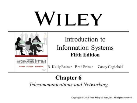 Chapter 6 Telecommunications and Networking Copyright © 2016 John Wiley & Sons, Inc. All rights reserved. Introduction to Information Systems Fifth Edition.