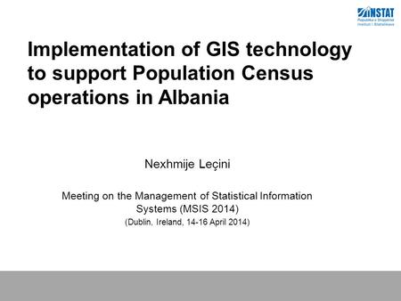 Implementation of GIS technology to support Population Census operations in Albania Nexhmije Leçini Meeting on the Management of Statistical Information.