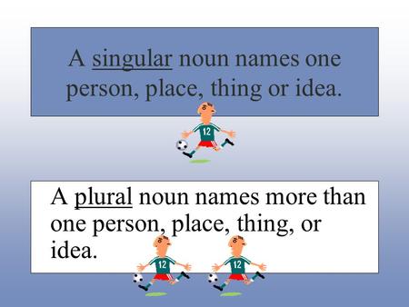 A singular noun names one person, place, thing or idea. A plural noun names more than one person, place, thing, or idea.