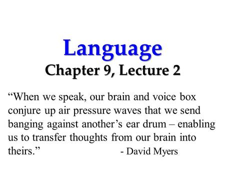 Language Chapter 9, Lecture 2 “When we speak, our brain and voice box conjure up air pressure waves that we send banging against another’s ear drum – enabling.