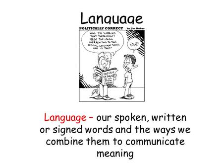 Language Language – our spoken, written or signed words and the ways we combine them to communicate meaning.