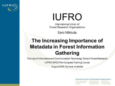 IUFRO International Union of Forest Research Organizations Eero Mikkola The Increasing Importance of Metadata in Forest Information Gathering The Use of.