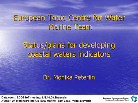 European Topic Centre for Water Marine Team Status/plans for developing coastal waters indicators Dr. Monika Peterlin Date/event: ECOSTAT meeting, 1./2.10.08,