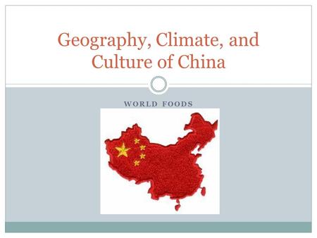 WORLD FOODS Geography, Climate, and Culture of China.
