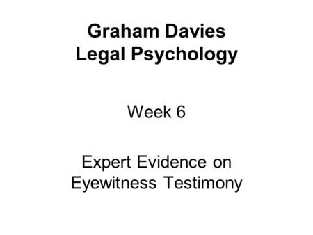 Graham Davies Legal Psychology Week 6 Expert Evidence on Eyewitness Testimony.