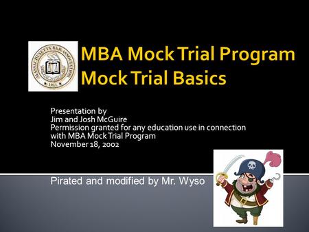 Presentation by Jim and Josh McGuire Permission granted for any education use in connection with MBA Mock Trial Program November 18, 2002 Pirated and modified.