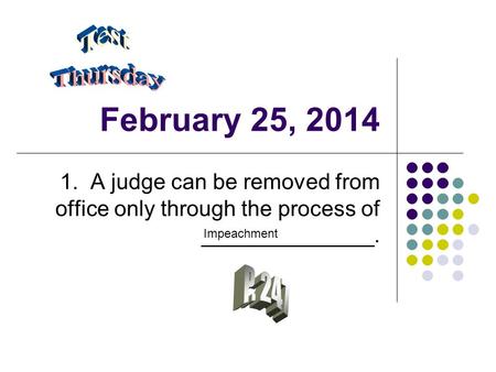 February 25, 2014 1. A judge can be removed from office only through the process of ______________. Impeachment.