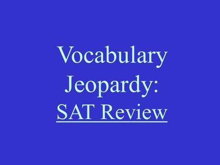 Vocabulary Jeopardy: SAT Review 31 5 200 300 400 500 2 4.