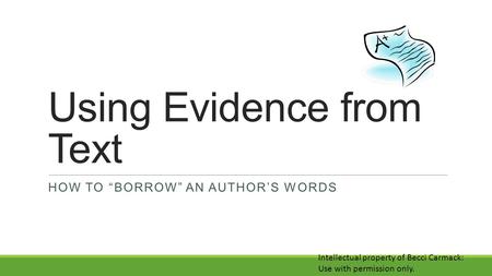 Using Evidence from Text HOW TO “BORROW” AN AUTHOR’S WORDS Intellectual property of Becci Carmack: Use with permission only.