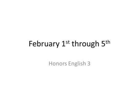 February 1 st through 5 th Honors English 3. Monday, February 1 st Snow Day.