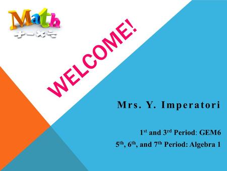 WELCOME! Mrs. Y. Imperatori 1 st and 3 rd Period: GEM6 5 th, 6 th, and 7 th Period: Algebra 1.