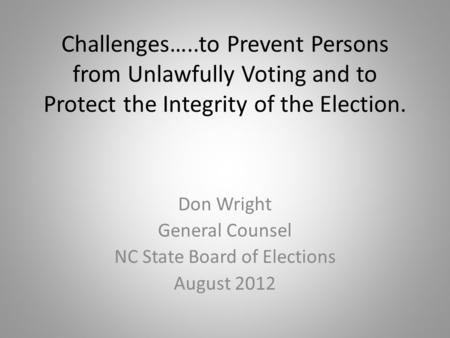 Challenges…..to Prevent Persons from Unlawfully Voting and to Protect the Integrity of the Election. Don Wright General Counsel NC State Board of Elections.