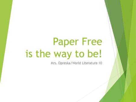 Paper Free is the way to be! Mrs. Opreska/World Literature 10.
