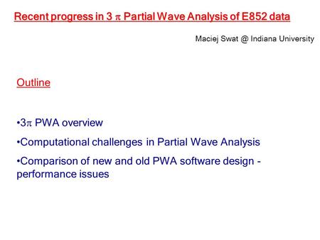Outline 3  PWA overview Computational challenges in Partial Wave Analysis Comparison of new and old PWA software design - performance issues Maciej Swat.