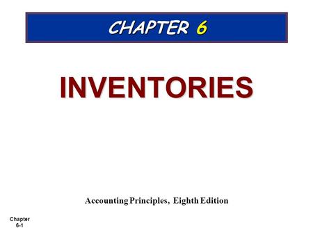 Chapter 6-1 CHAPTER 6 INVENTORIES Accounting Principles, Eighth Edition.