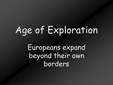 Age of Exploration Europeans expand beyond their own borders.
