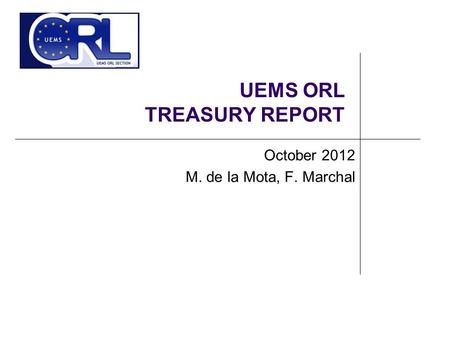 UEMS ORL TREASURY REPORT October 2012 M. de la Mota, F. Marchal.