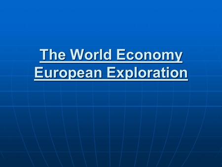 The World Economy European Exploration. Motives Gold Gold Desire for raw resources & ag land Desire to establish new trade routes to new markets God God.