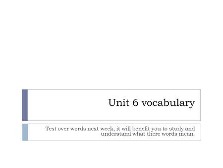 Unit 6 vocabulary Test over words next week, it will benefit you to study and understand what there words mean.