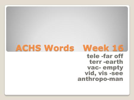 ACHS Words Week 16 tele -far off terr -earth vac- empty vid, vis -see anthropo-man.
