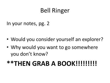 Bell Ringer In your notes, pg. 2 Would you consider yourself an explorer? Why would you want to go somewhere you don’t know? **THEN GRAB A BOOK!!!!!!!!!