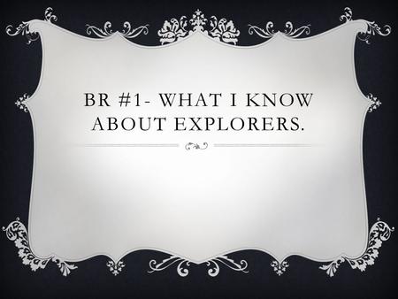 BR #1- WHAT I KNOW ABOUT EXPLORERS.. DEFINE  Circumnavigate-  to travel all the way around the Earth  Strait –  narrow passage that connects two large.