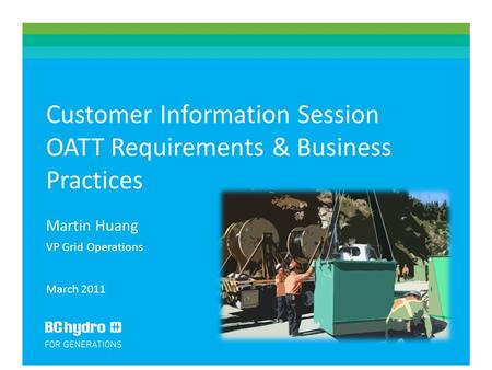 1 - 1 - Customer Information Session OATT Requirements & Business Practices Martin Huang VP Grid Operations March 2011.