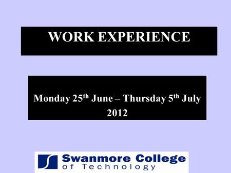 WORK EXPERIENCE Monday 25 th June – Thursday 5 th July 2012.