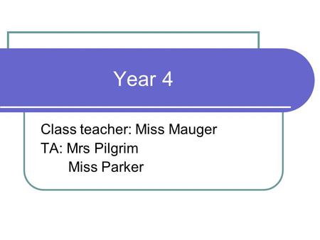 Year 4 Class teacher: Miss Mauger TA: Mrs Pilgrim Miss Parker.