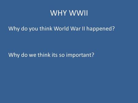 WHY WWII Why do you think World War II happened? Why do we think its so important?