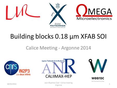 Building blocks 0.18 µm XFAB SOI Calice Meeting - Argonne 2014 CALIIMAX-HEP 18/03/2014 Jean-Baptiste Cizel - Calice meeting Argonne 1.