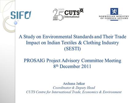 A Study on Environmental Standards and Their Trade Impact on Indian Textiles & Clothing Industry (SESTI) PROSAIG Project Advisory Committee Meeting 8 th.