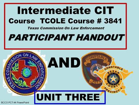 BCCO PCT #4 PowerPoint AND Intermediate CIT Course TCOLE Course # 3841 Texas Commission On Law Enforcement PARTICIPANT HANDOUT UNIT THREE.