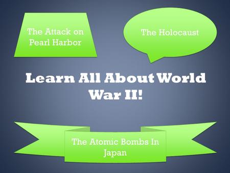 Learn All About World War II! The Atomic Bombs In Japan The Atomic Bombs In Japan The Holocaust The Attack on Pearl Harbor The Attack on Pearl Harbor.
