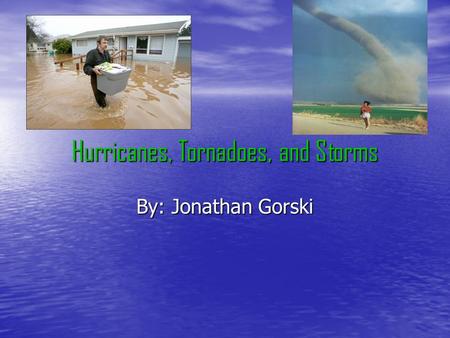 Hurricanes, Tornadoes, and Storms By: Jonathan Gorski.