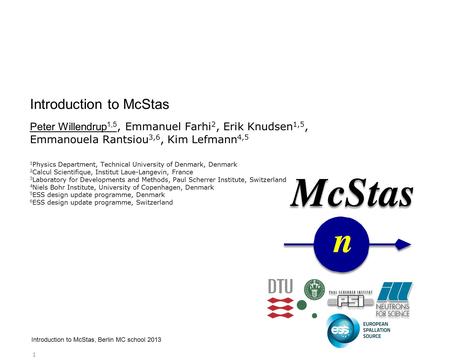 1 Introduction to McStas, Berlin MC school 2013 Introduction to McStas Peter Willendrup 1,5, Emmanuel Farhi 2, Erik Knudsen 1,5, Emmanouela Rantsiou 3,6,