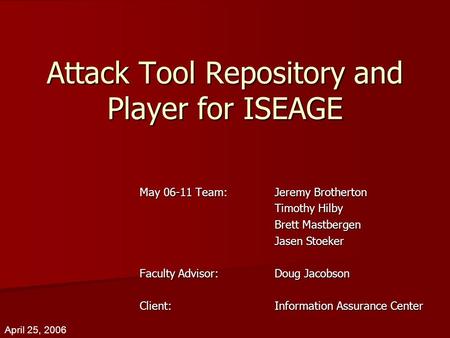 Attack Tool Repository and Player for ISEAGE May 06-11 Team:Jeremy Brotherton Timothy Hilby Brett Mastbergen Jasen Stoeker Faculty Advisor:Doug Jacobson.