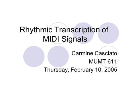 Rhythmic Transcription of MIDI Signals Carmine Casciato MUMT 611 Thursday, February 10, 2005.