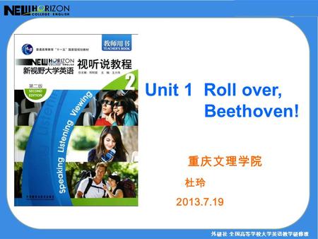 Unit 1 Roll over, Beethoven! 外研社 全国高等学校大学英语教学研修班 重庆文理学院 杜玲 2013.7.19.