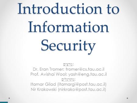 Introduction to Information Security מרצים : Dr. Eran Tromer: Prof. Avishai Wool: מתרגלים : Itamar Gilad