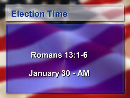 Election Time Romans 13:1-6 January 30 - AM Romans 13:1-6 January 30 - AM.