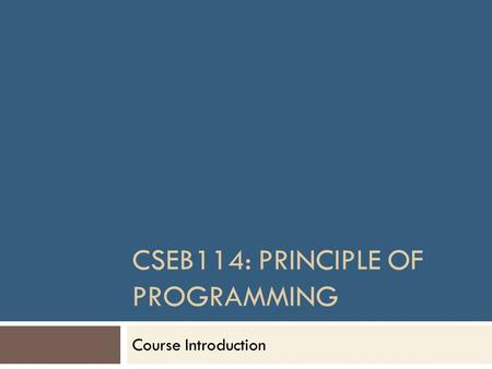 CSEB114: PRINCIPLE OF PROGRAMMING Course Introduction.